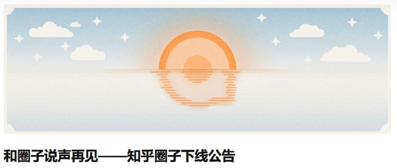 #慢讯知乎“圈子”宣布下线据知乎官方消息，知乎圈子将于 2023 年 3 月 27 日正式停止服务 via 知乎📢关注频道：@geekshare 💬加入群聊：@igeekshare📮欢迎投稿：@Geekshare_bot